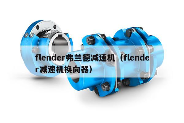 flender弗兰德减速机（flender减速机换向器）
